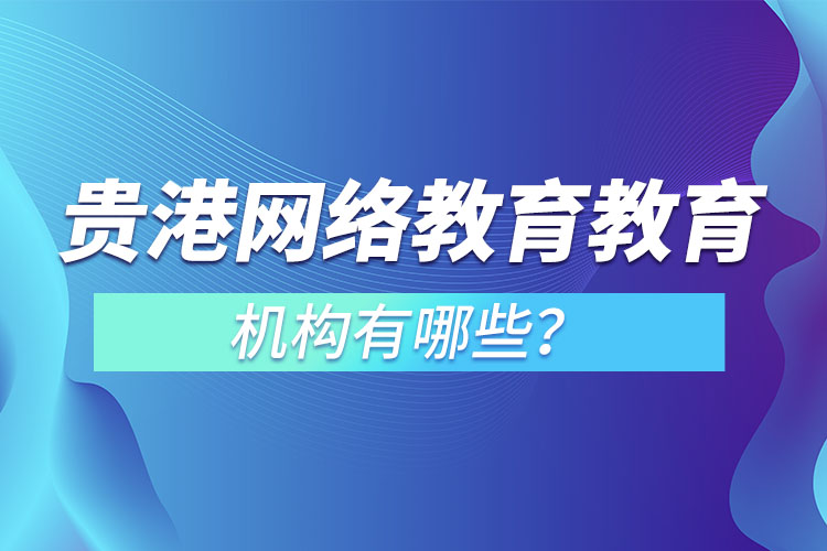 貴港網(wǎng)絡(luò)教育教育機(jī)構(gòu)有哪些？