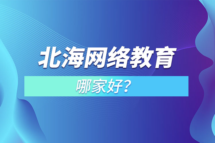 北海網(wǎng)絡(luò)教育哪家好？