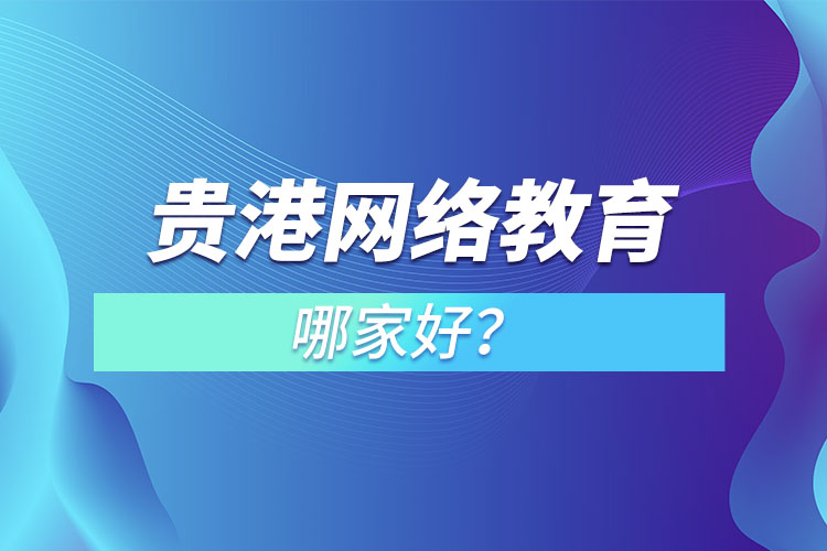 貴港網(wǎng)絡(luò)教育哪家好？