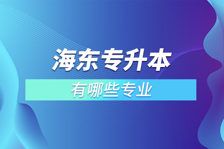 海東專(zhuān)升本有哪些專(zhuān)業(yè)可以選擇？