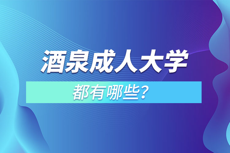 酒泉成人大學(xué)都有哪些？