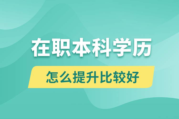 在職本科學歷怎么提升比較好？