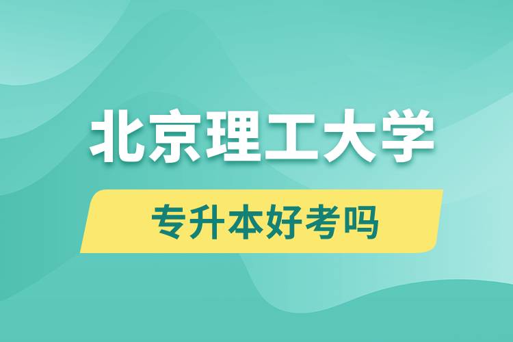 北京理工大學(xué)專升本好考嗎？