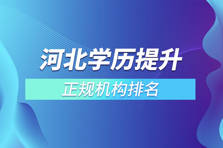 河北學歷提升的正規(guī)機構(gòu)排名？