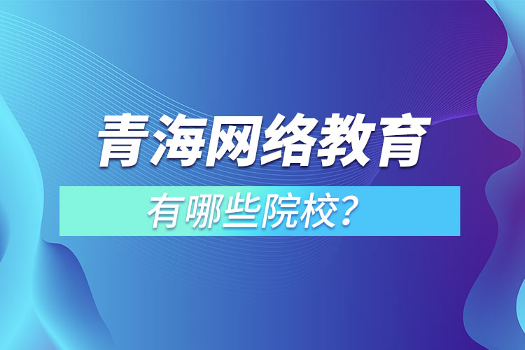青海網(wǎng)絡(luò)教育學(xué)校哪家好？
