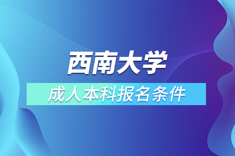 西南大學(xué)成人本科報(bào)名條件？