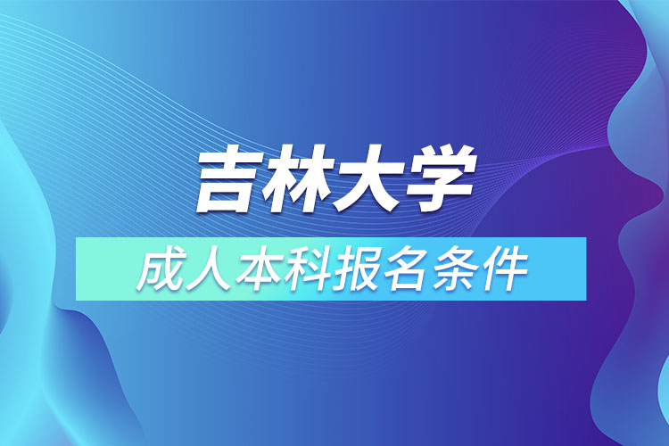 吉林大學(xué)成人本科報(bào)名條件？
