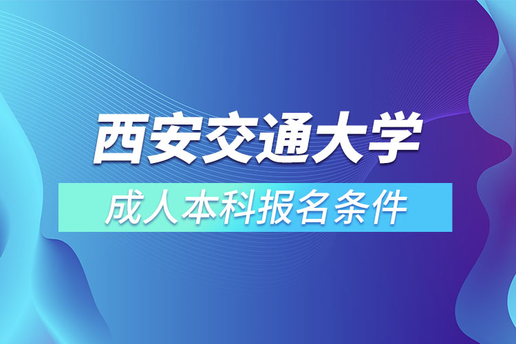 西安交通大學(xué)成人本科報名條件？