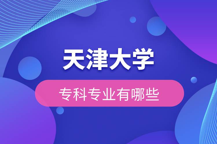 天津大學(xué)?？茖I(yè)有哪些