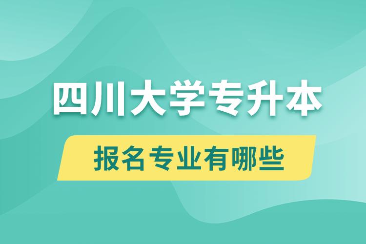 四川大學還有專升本嗎？專升本報名專業(yè)有哪些？