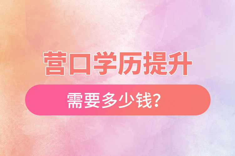 營(yíng)口學(xué)歷提升要多少費(fèi)用？