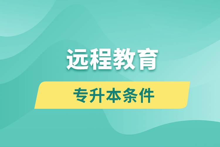 遠(yuǎn)程教育專升本條件有哪些？