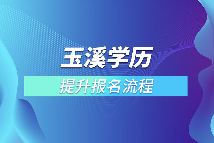玉溪提升學(xué)歷報(bào)名流程？
