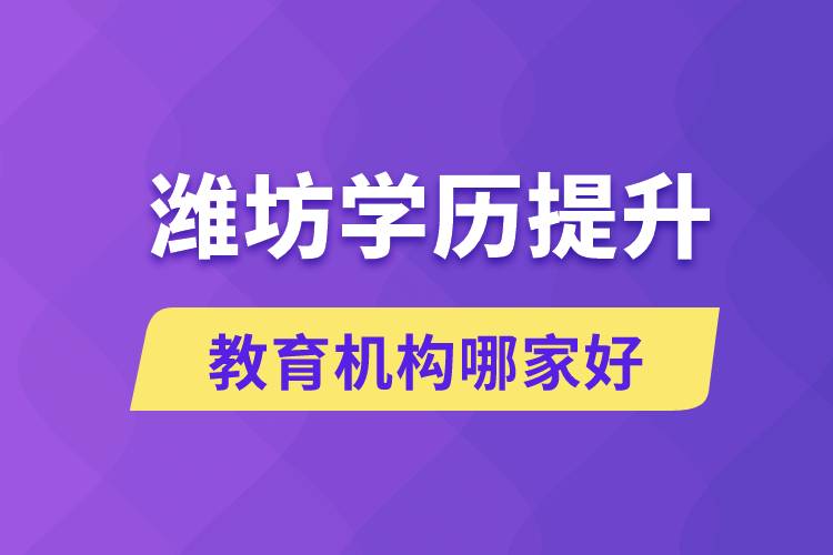 濰坊學(xué)歷提升教育機構(gòu)有哪些？哪家報名好？ 