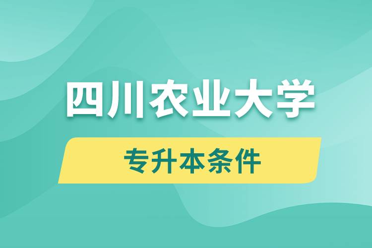 四川農(nóng)業(yè)大學(xué)專升本要什么條件？