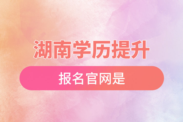 湖南學(xué)歷提升報(bào)名官網(wǎng)是？