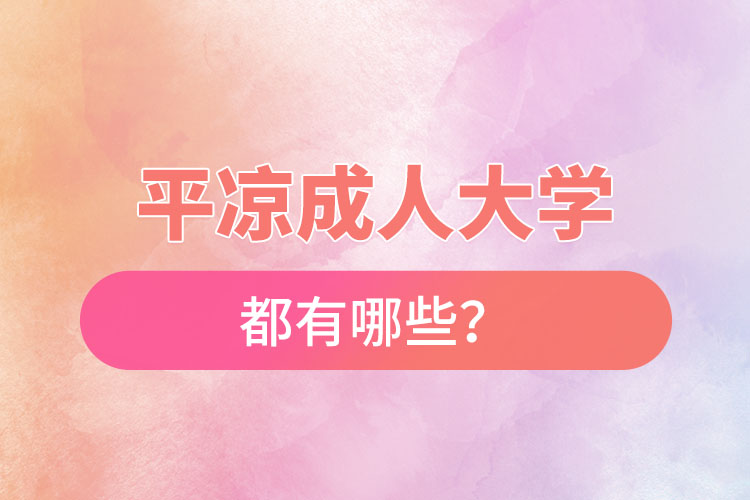 平?jīng)龀扇舜髮W(xué)都有哪些？