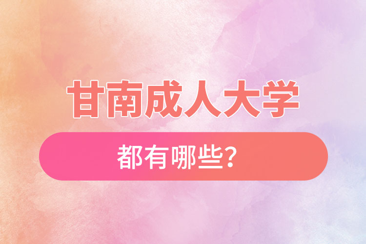 甘南成人大學(xué)都有哪些？