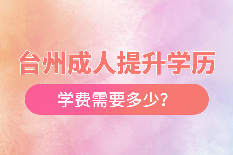 臺州成人提升學歷學費需要多少？