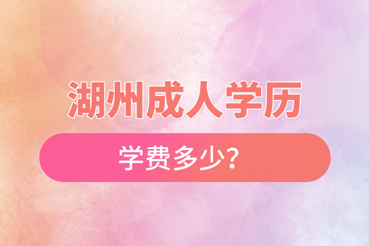 湖州成人學(xué)歷學(xué)費(fèi)多少？
