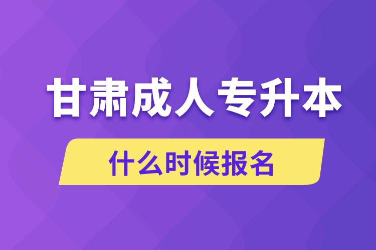 甘肅成人專(zhuān)升本什么時(shí)候報(bào)名