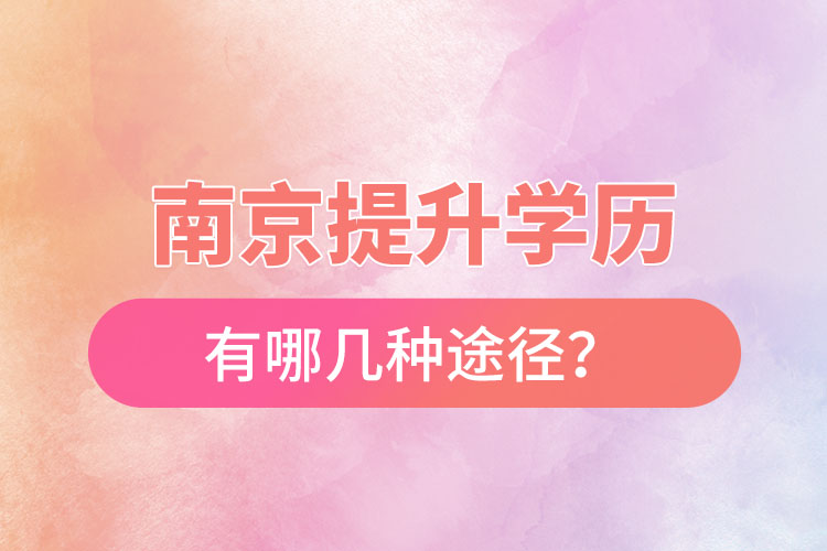 南京提升學(xué)歷有哪幾種途徑？