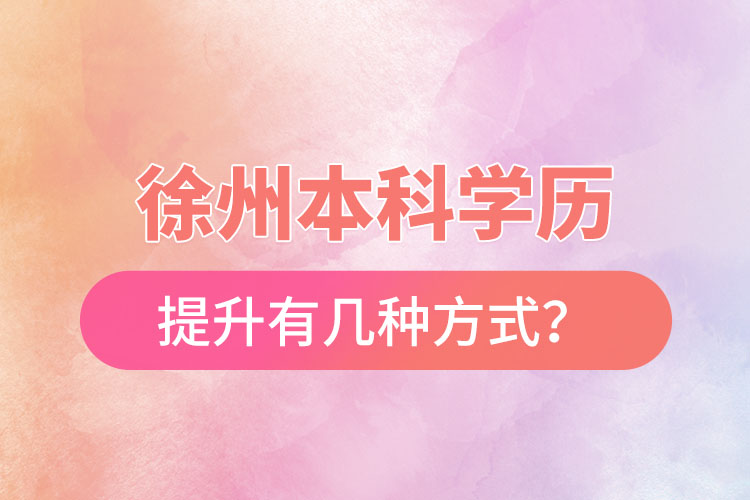 徐州本科學歷提升有幾種方式？