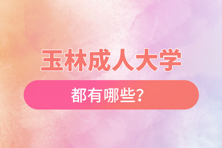 玉林成人大學(xué)都有哪些？
