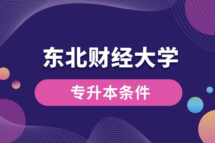 東北財經(jīng)大學(xué)專升本要什么條件？