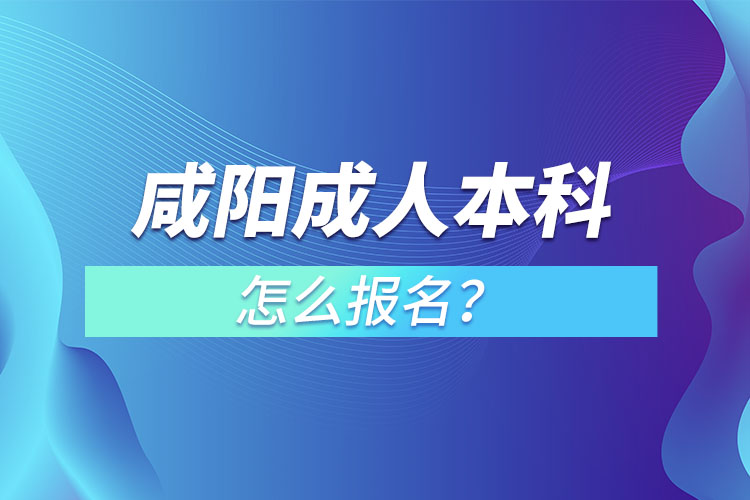 咸陽(yáng)在職成人本科怎么報(bào)名？