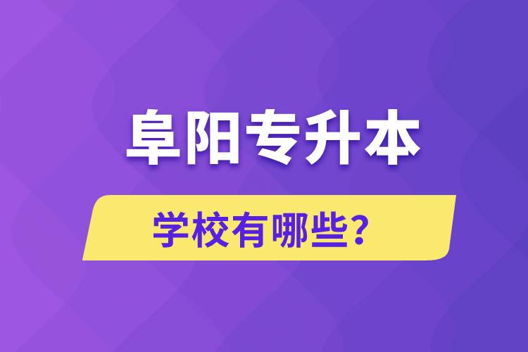 阜陽專升本學(xué)校有哪些？