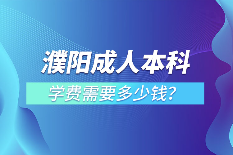 濮陽(yáng)成人本科學(xué)費(fèi)需要多少？