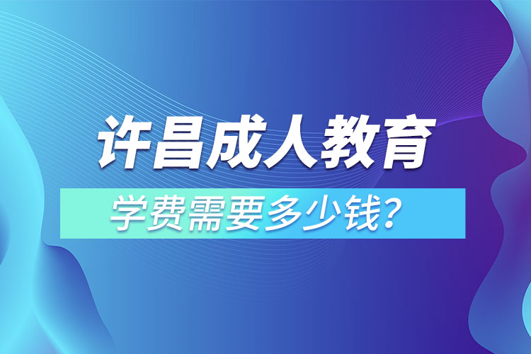 許昌成人教育學(xué)費(fèi)需要多少？