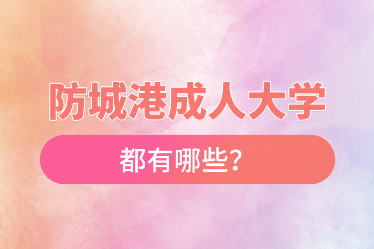 防城港成人大學(xué)都有哪些？