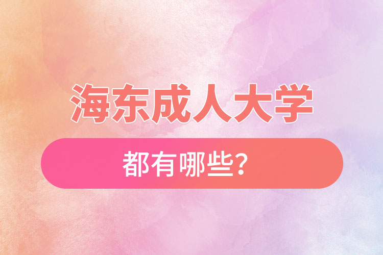 海東成人大學(xué)都有哪些？