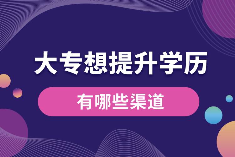 大專(zhuān)想提升學(xué)歷有哪些渠道