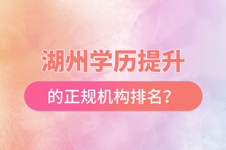 湖州學(xué)歷提升的正規(guī)機(jī)構(gòu)排名？