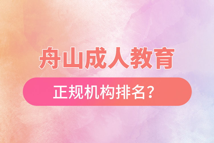 舟山成人教育培訓(xùn)正規(guī)機(jī)構(gòu)排名？