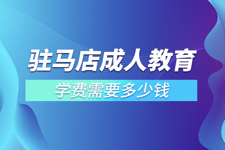 駐馬店成人教育學費需要多少錢？