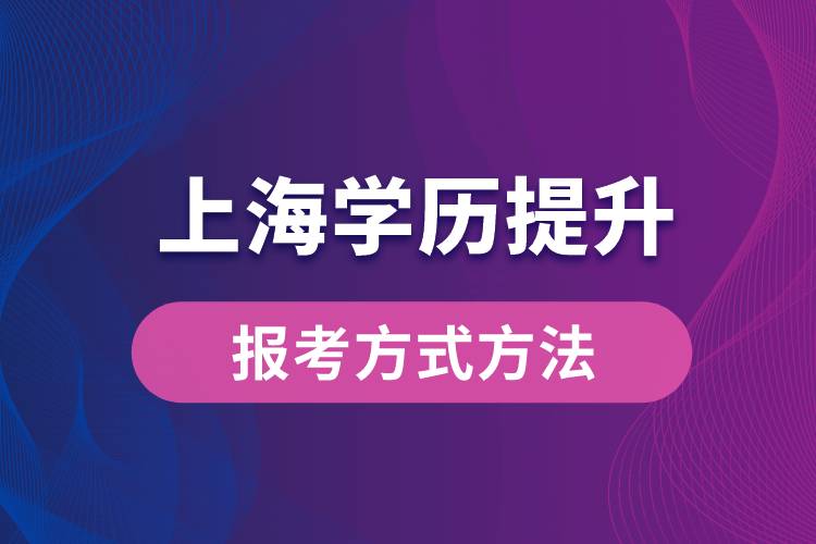 在上海想學(xué)歷提升怎么辦？有哪些提升學(xué)歷方法和指定報(bào)名途徑有哪些？
