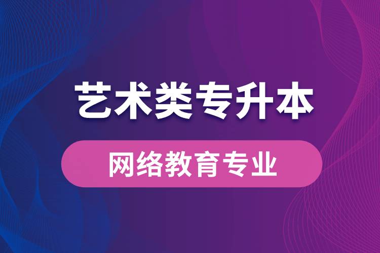 藝術(shù)類(lèi)專(zhuān)升本網(wǎng)絡(luò)教育專(zhuān)業(yè)有哪些？