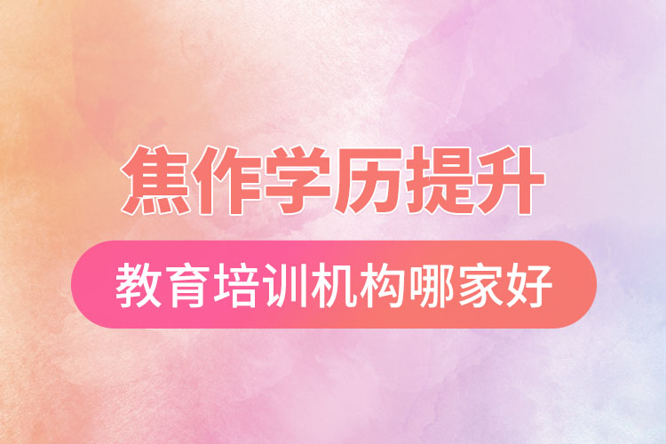 焦作學(xué)歷提升選擇哪家培訓(xùn)機(jī)構(gòu)比較好？