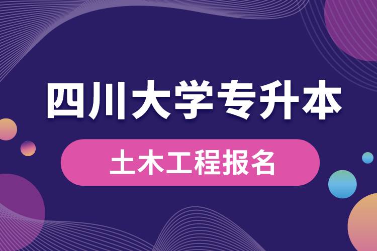 四川大學(xué)土木工程專升本報(bào)名怎么樣？