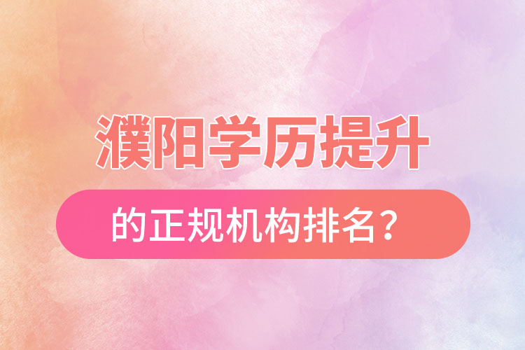 濮陽學(xué)歷提升的正規(guī)機(jī)構(gòu)排名？