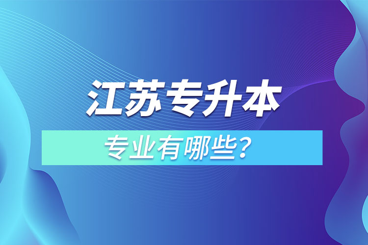江蘇專升本專業(yè)有哪些？