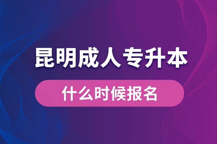 昆明成人專(zhuān)升本什么時(shí)候報(bào)名