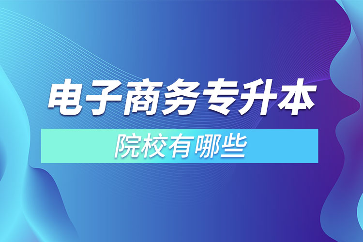 電子商務(wù)專(zhuān)升本院校有哪些