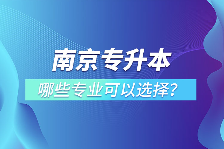 南京專升本有哪些專業(yè)可以選擇？