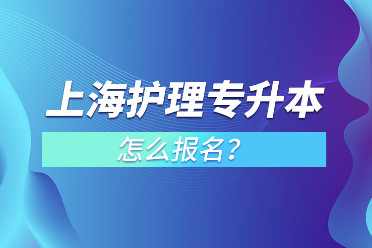 上海護(hù)理專升本怎么報(bào)名？