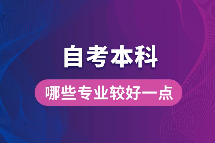 自考本科考哪些專業(yè)比較好一點(diǎn)？